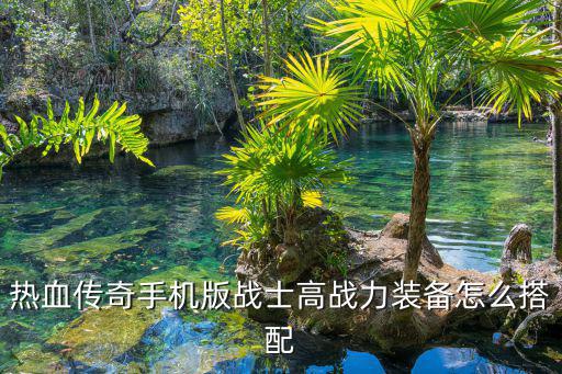 热血传奇手游武器怎么搭配，热血传奇手机版战士高战力装备怎么搭配