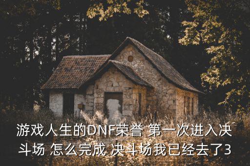 cf手游泰坦毁灭者3怎么觉醒，游戏人生的DNF荣誉 第一次进入决斗场 怎么完成 决斗场我已经去了3