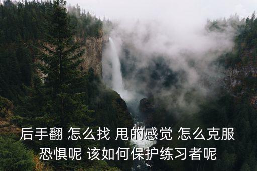后手翻 怎么找 甩的感觉 怎么克服恐惧呢 该如何保护练习者呢