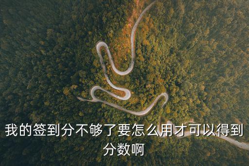 我的签到分不够了要怎么用才可以得到分数啊