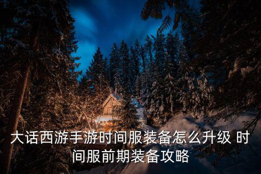大话西游手游时间服装备怎么升级 时间服前期装备攻略
