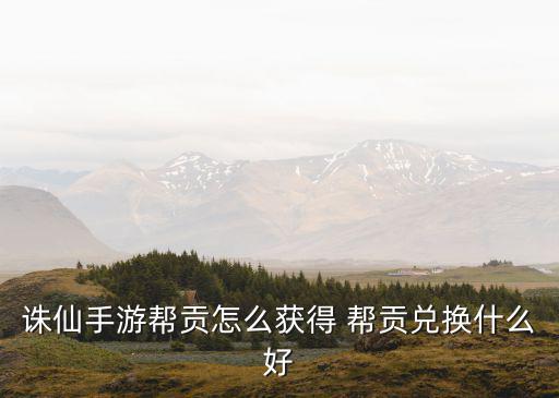诛仙手游帮贡怎么获得 帮贡兑换什么好