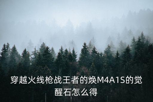 穿越火线枪战王者的焕M4A1S的觉醒石怎么得