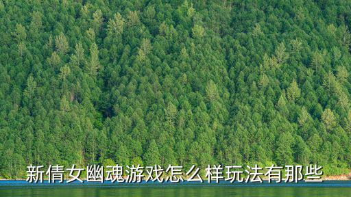 新倩女幽魂游戏怎么样玩法有那些