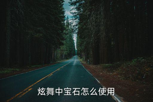 炫舞手游甄选宝石是怎么用的，炫舞中宝石怎么使用