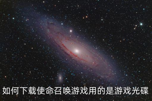 如何下载使命召唤游戏用的是游戏光碟