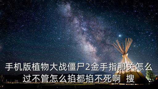 手机版植物大战僵尸2金手指那关怎么过不管怎么掐都掐不死啊  搜