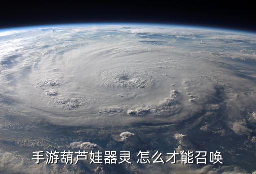 葫芦娃手游怎么可以快速练出器灵，手游葫芦娃器灵 怎么才能召唤