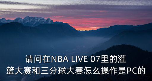 请问在NBA LIVE 07里的灌篮大赛和三分球大赛怎么操作是PC的