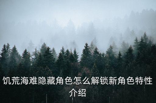 饥荒海难隐藏角色怎么解锁新角色特性介绍