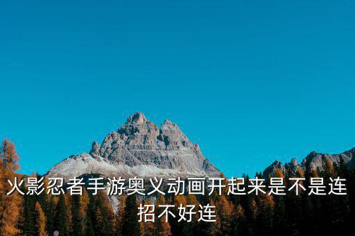 火影忍者手游奥义动画开起来是不是连招不好连