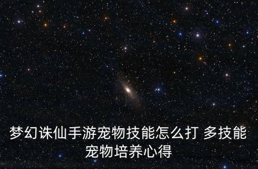 梦幻诛仙手游宠物技能怎么打 多技能宠物培养心得