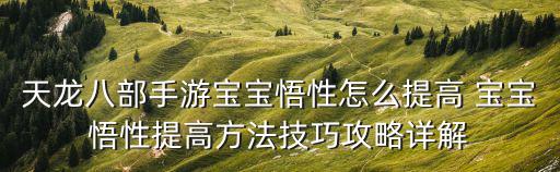 天龙八部手游宝宝悟性怎么提高 宝宝悟性提高方法技巧攻略详解