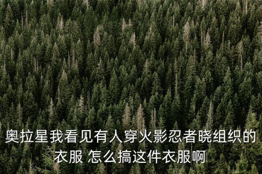 奥拉星我看见有人穿火影忍者晓组织的衣服 怎么搞这件衣服啊