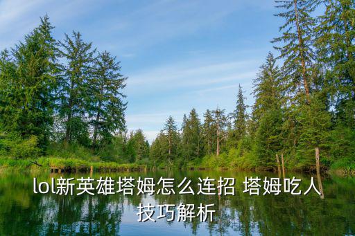 lol新英雄塔姆怎么连招 塔姆吃人技巧解析