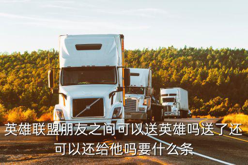 英雄联盟朋友之间可以送英雄吗送了还可以还给他吗要什么条