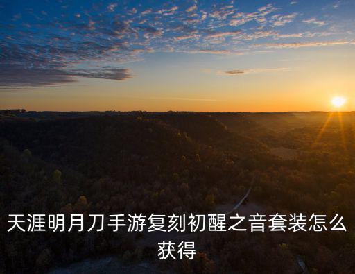 天涯明月刀手游复刻初醒之音套装怎么获得