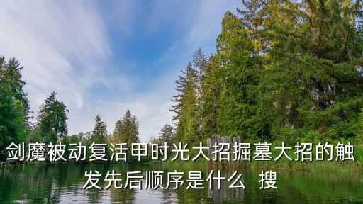 剑魔被动复活甲时光大招掘墓大招的触发先后顺序是什么 搜