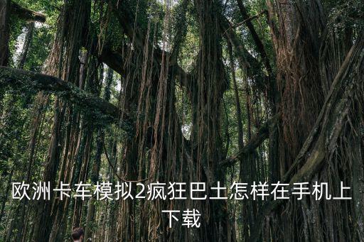 欧洲卡车模拟2疯狂巴土怎样在手机上下载