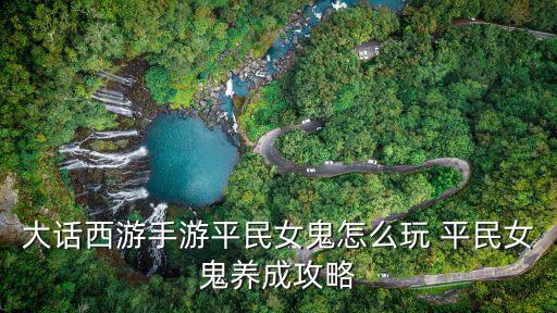 大话西游手游平民女鬼怎么玩 平民女鬼养成攻略