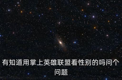 有知道用掌上英雄联盟看性别的吗问个问题