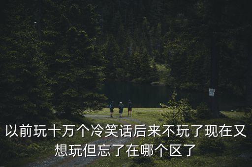冷笑话手游怎么查看以前玩的区，十万个冷笑话手游的服务器和区在哪里看