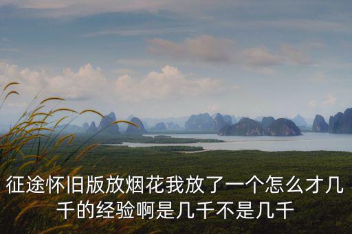 征途怀旧版放烟花我放了一个怎么才几千的经验啊是几千不是几千