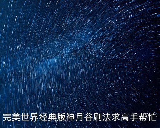 完美世界经典版神月谷刷法求高手帮忙