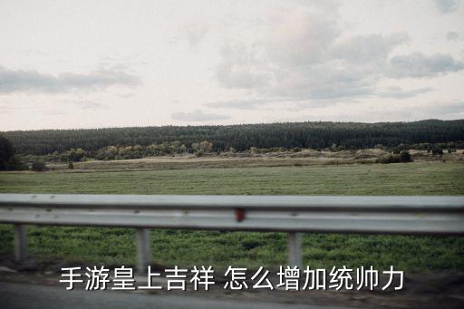 手游皇上吉祥 怎么增加统帅力