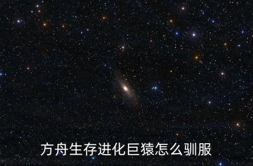 方舟生存进化巨猿怎么驯服
