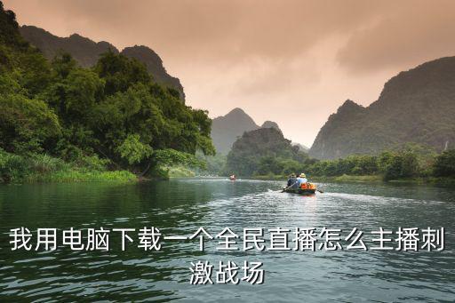 我用电脑下载一个全民直播怎么主播刺激战场