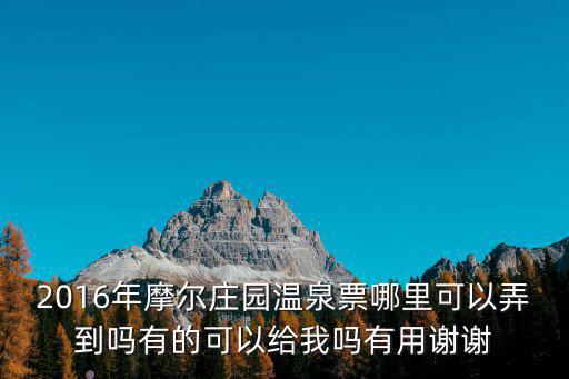 2016年摩尔庄园温泉票哪里可以弄到吗有的可以给我吗有用谢谢