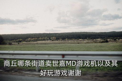 商丘哪条街道卖世嘉MD游戏机以及其好玩游戏谢谢