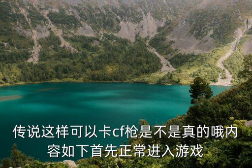 传说这样可以卡cf枪是不是真的哦内容如下首先正常进入游戏