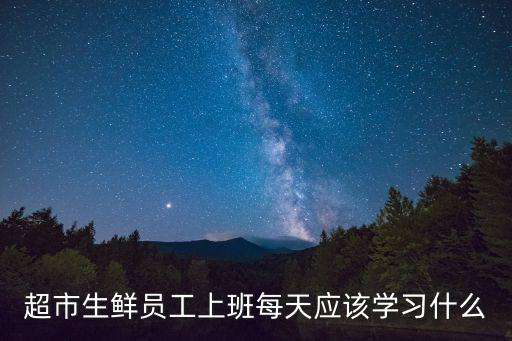 超市生鲜员工上班每天应该学习什么