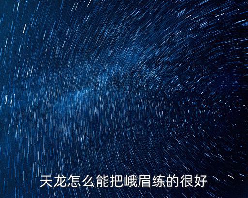 天龙怎么能把峨眉练的很好