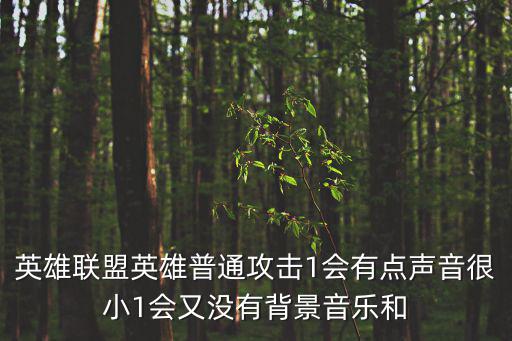 英雄联盟英雄普通攻击1会有点声音很小1会又没有背景音乐和