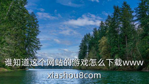 谁知道这个网站的游戏怎么下载wwwxiashou8com
