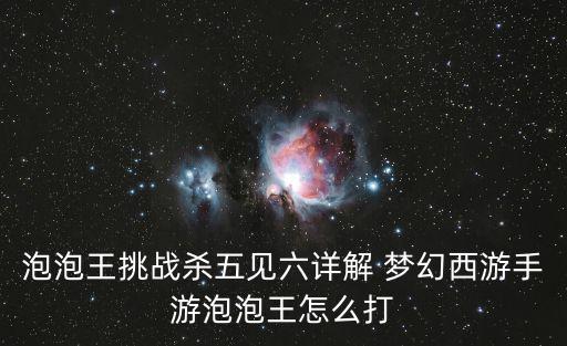 泡泡王挑战杀五见六详解 梦幻西游手游泡泡王怎么打
