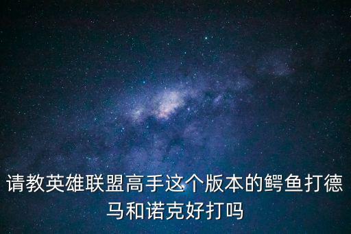 请教英雄联盟高手这个版本的鳄鱼打德马和诺克好打吗