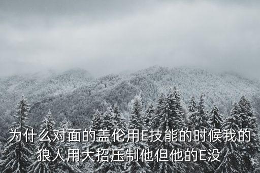 手游盖伦的e技能怎么会被打断，为什么对面的盖伦用E技能的时候我的狼人用大招压制他但他的E没