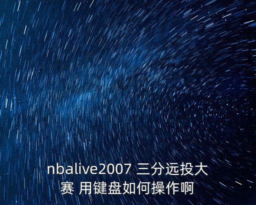 2k22手游三分大赛怎么操作，nbalive2007 三分远投大赛 用键盘如何操作啊