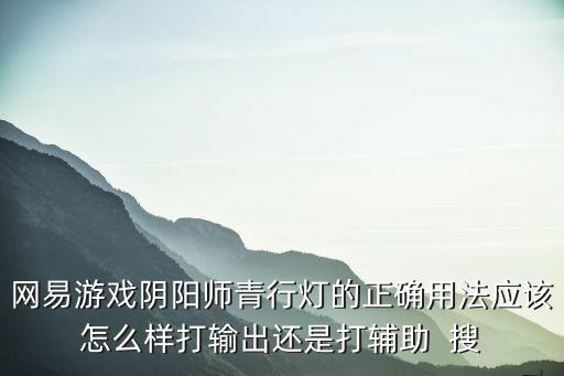 网易游戏阴阳师青行灯的正确用法应该怎么样打输出还是打辅助 搜