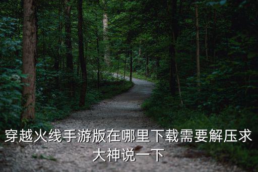 穿越火线手游版在哪里下载需要解压求大神说一下