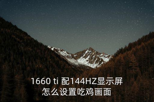 1660 ti 配144HZ显示屏怎么设置吃鸡画面