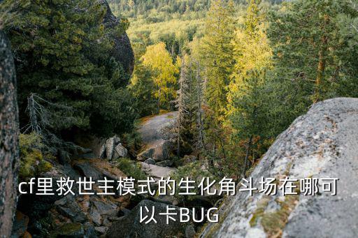 cf里救世主模式的生化角斗场在哪可以卡BUG