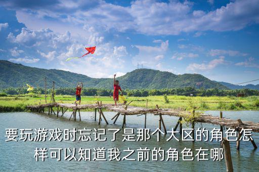 要玩游戏时忘记了是那个大区的角色怎样可以知道我之前的角色在哪
