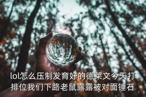 lol怎么压制发育好的德莱文今天打排位我们下路老鼠露露被对面锤石