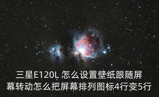 三星E120L 怎么设置壁纸跟随屏幕转动怎么把屏幕排列图标4行变5行