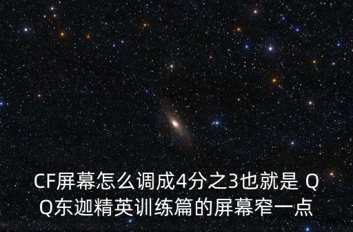 CF屏幕怎么调成4分之3也就是 QQ东迦精英训练篇的屏幕窄一点